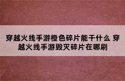 穿越火线手游橙色碎片能干什么 穿越火线手游毁灭碎片在哪刷